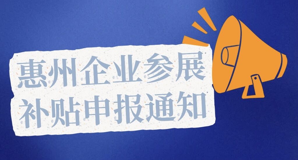 2024年2月深圳展/9月上海展和2025年2月深圳展/9月上海展惠州企業(yè)參展補(bǔ)貼申報(bào)通知